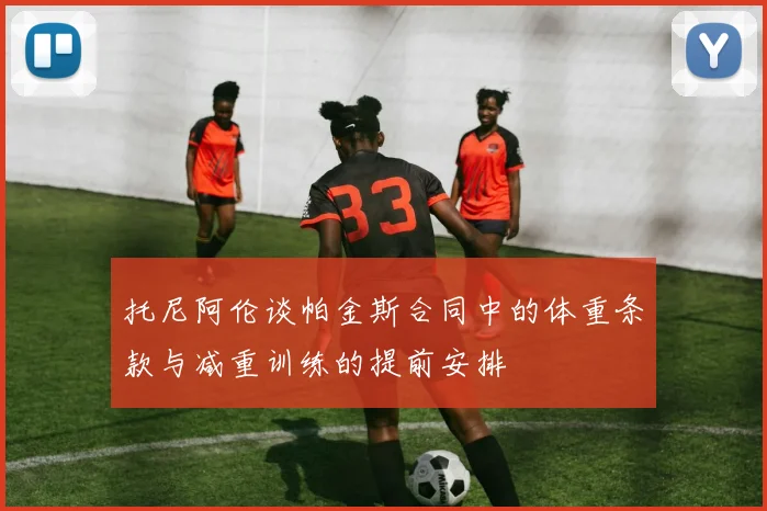 托尼阿伦谈帕金斯合同中的体重条款与减重训练的提前安排