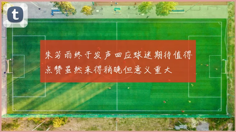 朱芳雨终于发声回应球迷期待值得点赞虽然来得稍晚但意义重大