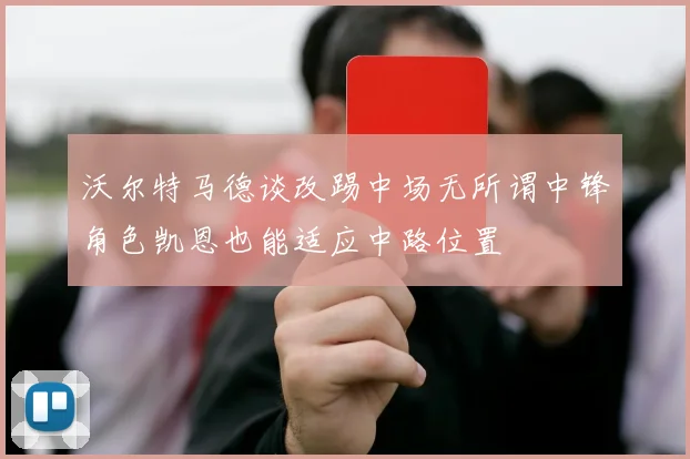 沃尔特马德谈改踢中场无所谓中锋角色凯恩也能适应中路位置