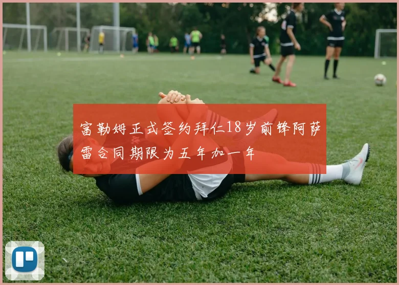 富勒姆正式签约拜仁18岁前锋阿萨雷合同期限为五年加一年