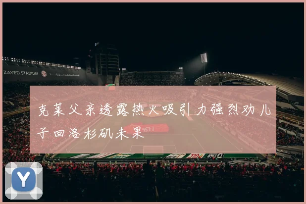 克莱父亲透露热火吸引力强烈劝儿子回洛杉矶未果