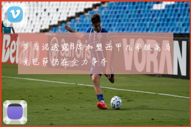 罗马诺透露B席加盟西甲几率极高马竞巴萨仍在全力争夺