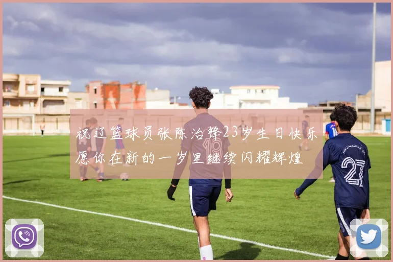 祝辽篮球员张陈治锋23岁生日快乐愿你在新的一岁里继续闪耀辉煌