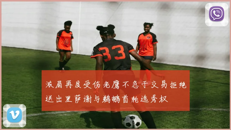浓眉再度受伤老鹰不急于交易拒绝送出里萨谢与鹈鹕首轮选秀权