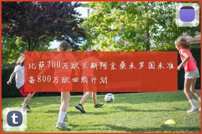 比萨700万欧买断阿金桑米罗国米准备800万欧回购计划