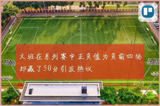 文班在系列赛中正负值为负前四场却赢了50分引发热议