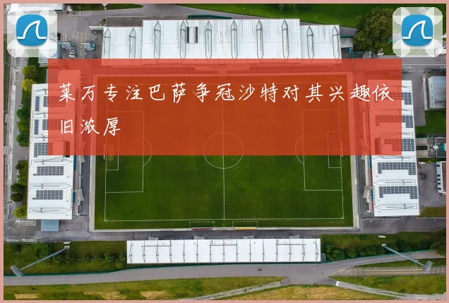 莱万专注巴萨争冠沙特对其兴趣依旧浓厚