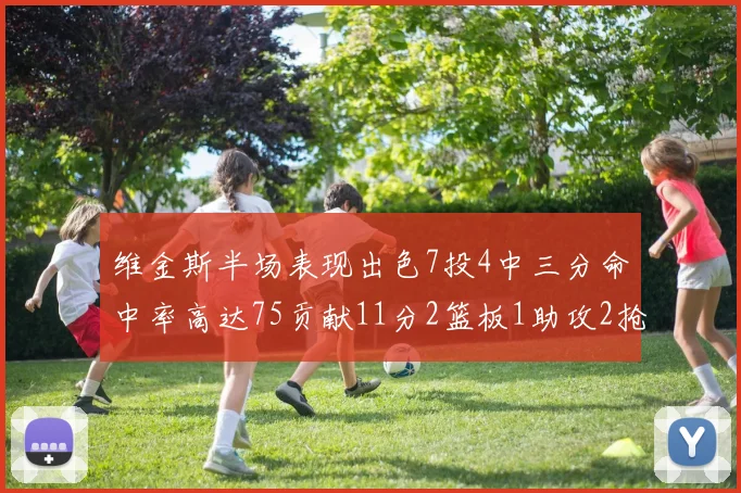 维金斯半场表现出色7投4中三分命中率高达75贡献11分2篮板1助攻2抢断1盖帽