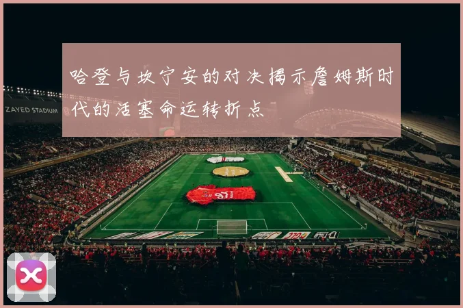 哈登与坎宁安的对决揭示詹姆斯时代的活塞命运转折点