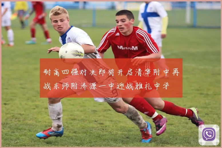 耐高四强对决即将开启清华附中再战东师附济源一中迎战雅礼中学
